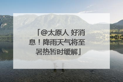@太原人 好消息！降雨天气将至 暑热暂时缓解