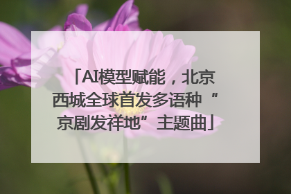 AI模型赋能，北京西城全球首发多语种“京剧发祥地”主题曲