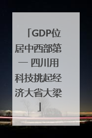 GDP位居中西部第一 四川用科技挑起经济大省大梁
