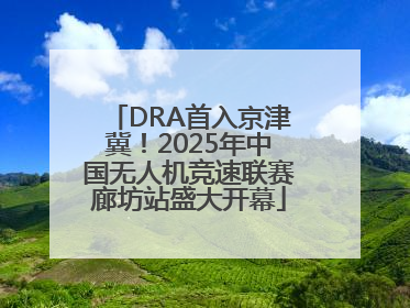 DRA首入京津冀！2025年中国无人机竞速联赛廊坊站盛大开幕