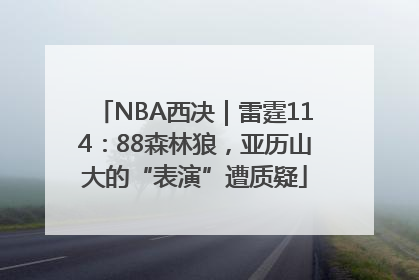 NBA西决｜雷霆114：88森林狼，亚历山大的“表演”遭质疑