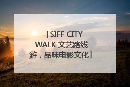 SIFF CITY WALK 文艺路线游，品味电影文化